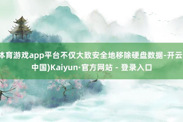 体育游戏app平台不仅大致安全地移除硬盘数据-开云(中国)Kaiyun·官方网站 - 登录入口
